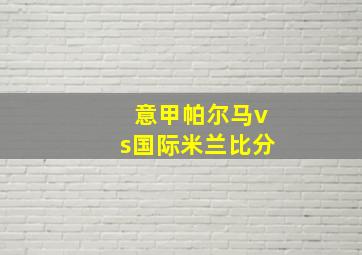 意甲帕尔马vs国际米兰比分