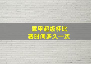 意甲超级杯比赛时间多久一次