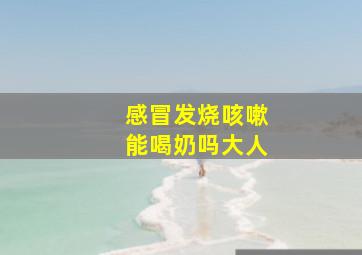 感冒发烧咳嗽能喝奶吗大人