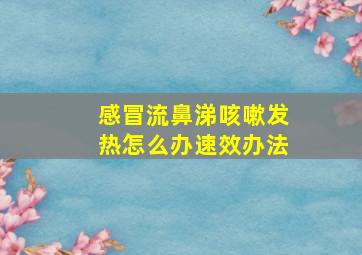 感冒流鼻涕咳嗽发热怎么办速效办法