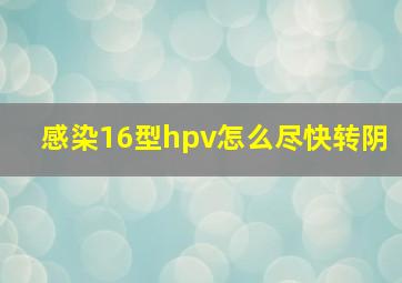 感染16型hpv怎么尽快转阴