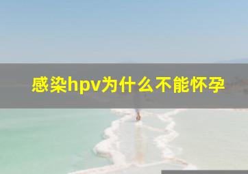 感染hpv为什么不能怀孕