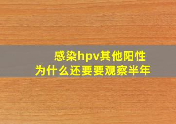 感染hpv其他阳性为什么还要要观察半年