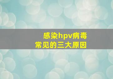 感染hpv病毒常见的三大原因