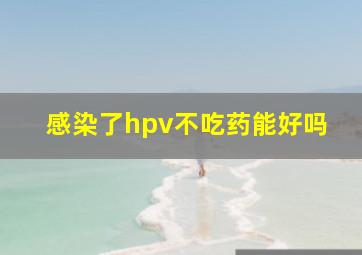 感染了hpv不吃药能好吗