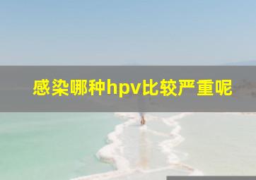 感染哪种hpv比较严重呢