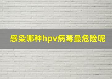 感染哪种hpv病毒最危险呢