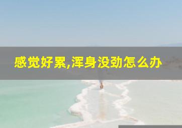 感觉好累,浑身没劲怎么办