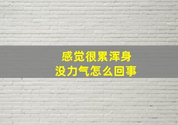 感觉很累浑身没力气怎么回事