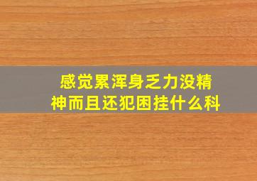 感觉累浑身乏力没精神而且还犯困挂什么科