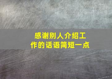 感谢别人介绍工作的话语简短一点