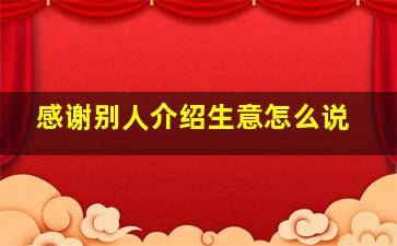 感谢别人介绍生意怎么说