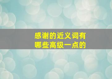 感谢的近义词有哪些高级一点的