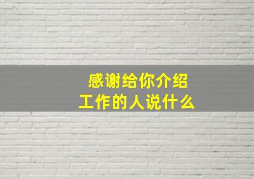 感谢给你介绍工作的人说什么