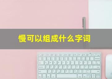 慢可以组成什么字词