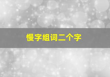 慢字组词二个字