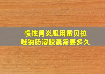 慢性胃炎服用雷贝拉唑钠肠溶胶囊需要多久