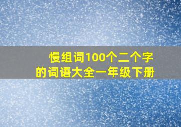 慢组词100个二个字的词语大全一年级下册