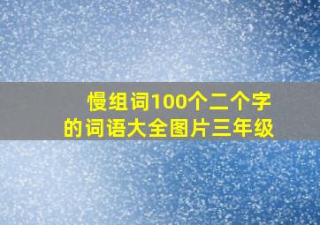 慢组词100个二个字的词语大全图片三年级