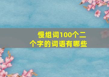 慢组词100个二个字的词语有哪些