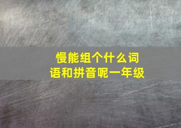 慢能组个什么词语和拼音呢一年级