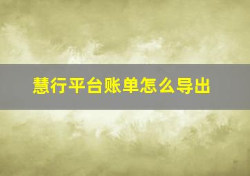 慧行平台账单怎么导出