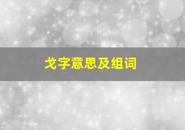 戈字意思及组词