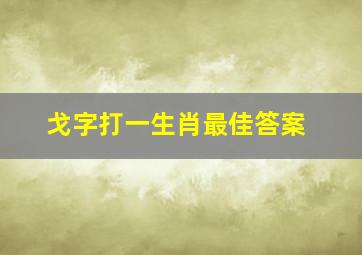 戈字打一生肖最佳答案