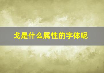 戈是什么属性的字体呢