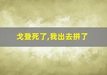 戈登死了,我出去拼了