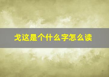 戈这是个什么字怎么读