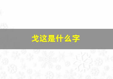 戈这是什么字