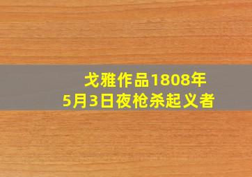 戈雅作品1808年5月3日夜枪杀起义者