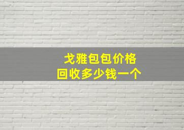 戈雅包包价格回收多少钱一个