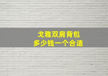 戈雅双肩背包多少钱一个合适