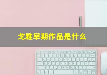 戈雅早期作品是什么