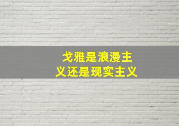 戈雅是浪漫主义还是现实主义