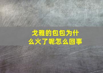 戈雅的包包为什么火了呢怎么回事