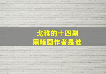 戈雅的十四副黑暗画作者是谁