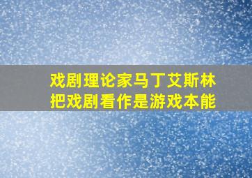 戏剧理论家马丁艾斯林把戏剧看作是游戏本能