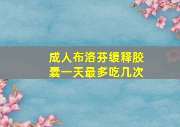 成人布洛芬缓释胶囊一天最多吃几次