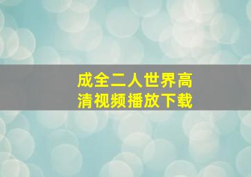 成全二人世界高清视频播放下载