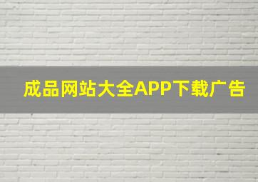 成品网站大全APP下载广告