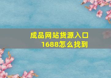 成品网站货源入口1688怎么找到