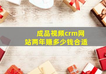 成品视频crm网站两年赚多少钱合适