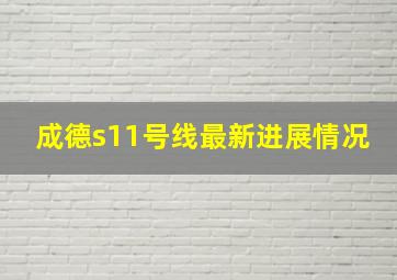 成德s11号线最新进展情况