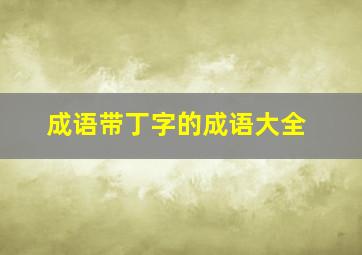 成语带丁字的成语大全