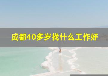 成都40多岁找什么工作好