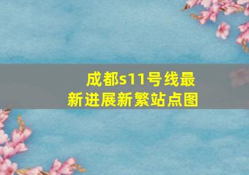 成都s11号线最新进展新繁站点图