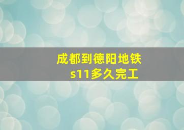 成都到德阳地铁s11多久完工